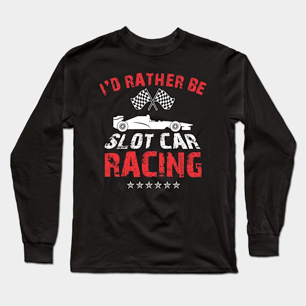 I'd Rather Be Slot Car Racing Race Enthusiasts Design Long Sleeve T-Shirt by TeeShirt_Expressive